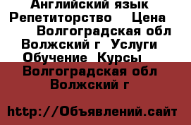 Английский язык. Репетиторство. › Цена ­ 350 - Волгоградская обл., Волжский г. Услуги » Обучение. Курсы   . Волгоградская обл.,Волжский г.